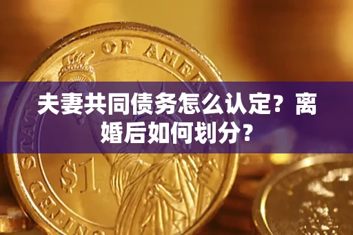 武汉夫妻共同债务怎么认定？离婚后如何划分？