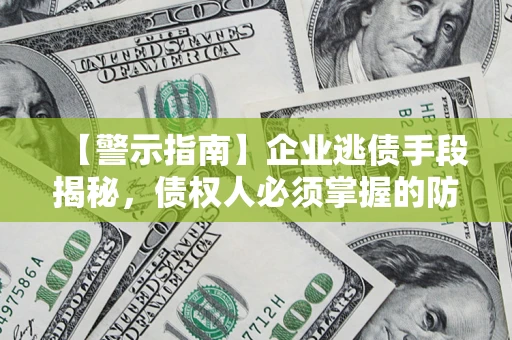 武汉【警示指南】企业逃债手段揭秘，债权人必须掌握的防坑宝典