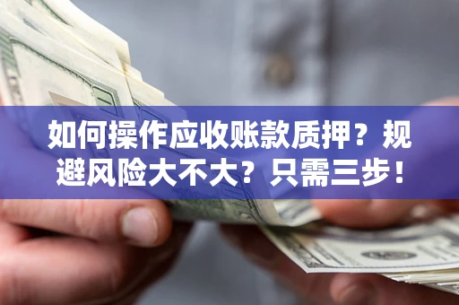 武汉如何操作应收账款质押？规避风险大不大？只需三步！