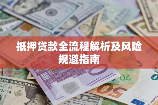 武汉抵押贷款全流程解析及风险规避指南