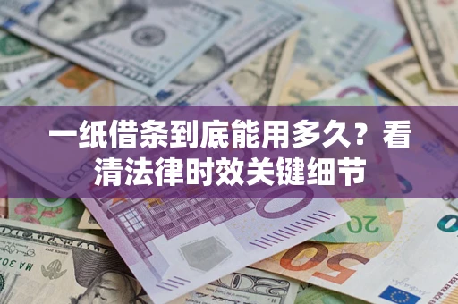 武汉一纸借条到底能用多久？看清法律时效关键细节