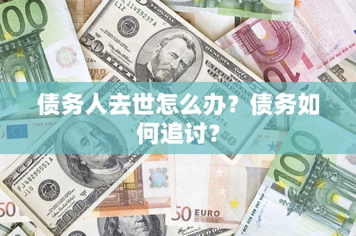 武汉债务人去世怎么办？债务如何追讨？