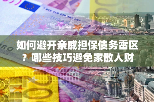 武汉如何避开亲戚担保债务雷区？哪些技巧避免家散人财