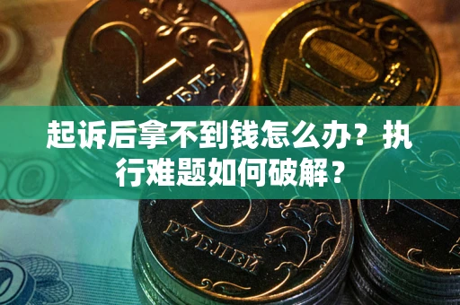 武汉起诉后拿不到钱怎么办?执行难题如何破解? 武汉起诉后拿不到钱怎么办?执行难题如何破解?