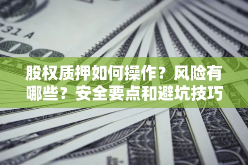 武汉股权质押如何操作？风险有哪些？安全要点和避坑技巧？