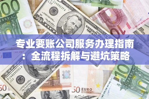 武汉专业要账公司服务办理指南：全流程拆解与避坑策略