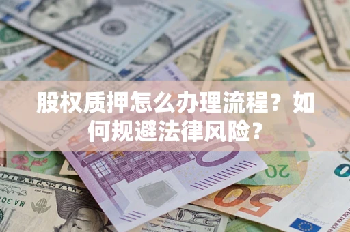 武汉股权质押怎么办理流程？如何规避法律风险？