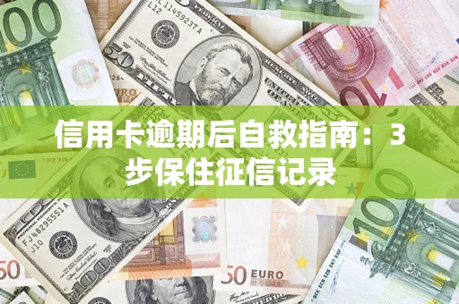 武汉信用卡逾期后自救指南：3步保住征信记录