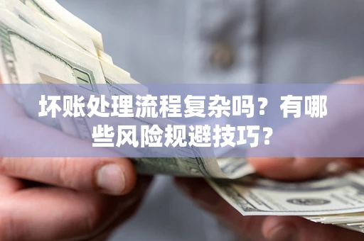 武汉坏账处理流程复杂吗？有哪些风险规避技巧？