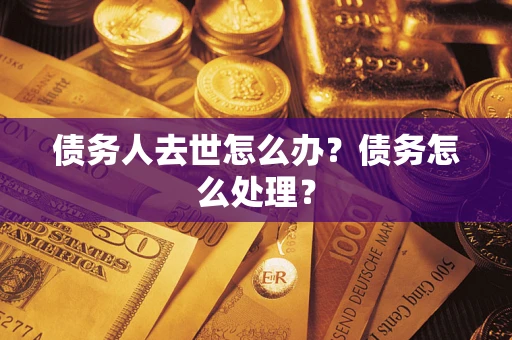 武汉债务人去世怎么办？债务怎么处理？
