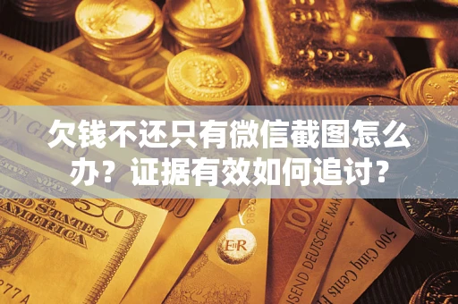 武汉欠钱不还只有微信截图怎么办？证据有效如何追讨？