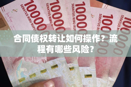 武汉合同债权转让如何操作？流程有哪些风险？