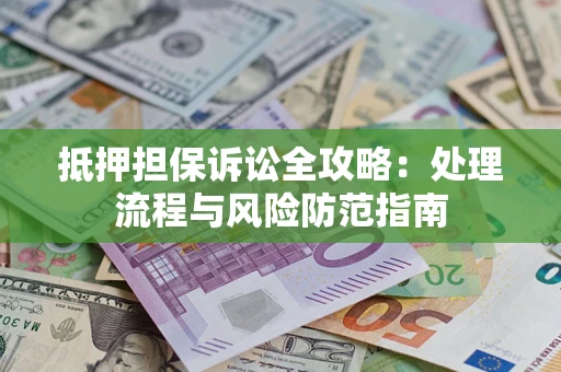 武汉抵押担保诉讼全攻略：处理流程与风险防范指南