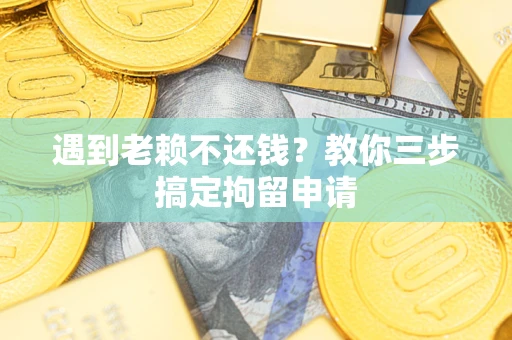 武汉遇到老赖不还钱？教你三步搞定拘留申请