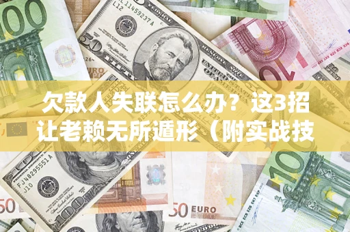 武汉欠款人失联怎么办？这3招让老赖无所遁形（附实战技巧）