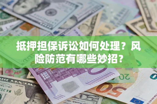 武汉抵押担保诉讼如何处理？风险防范有哪些妙招？