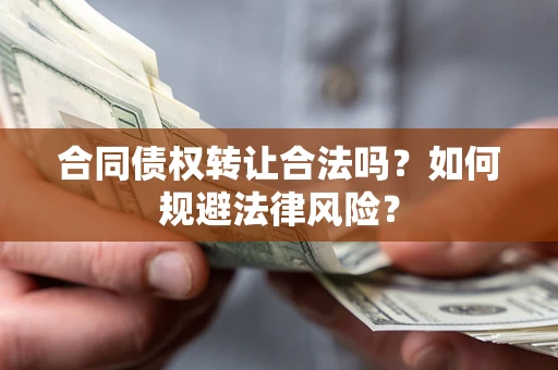 武汉合同债权转让合法吗？如何规避法律风险？