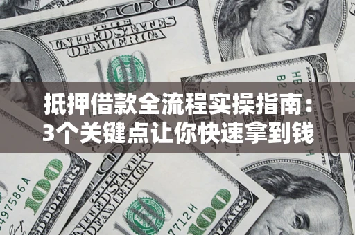 武汉抵押借款全流程实操指南：3个关键点让你快速拿到钱