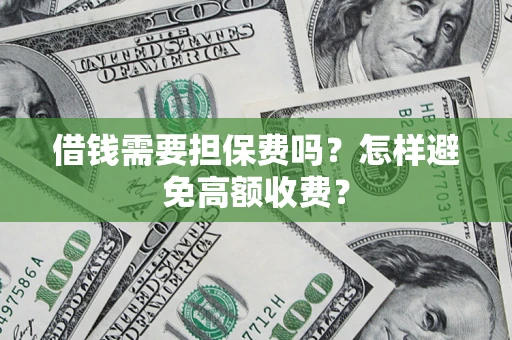 武汉借钱需要担保费吗？怎样避免高额收费？