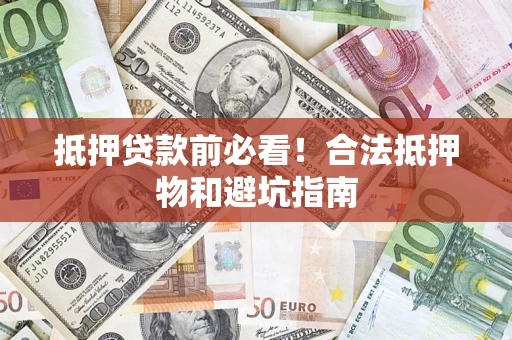 武汉抵押贷款前必看！合法抵押物和避坑指南