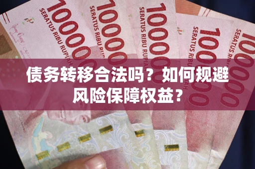 武汉债务转移合法吗？如何规避风险保障权益？