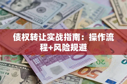 武汉债权转让实战指南：操作流程+风险规避