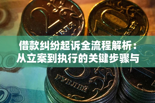 武汉借款纠纷起诉全流程解析：从立案到执行的关键步骤与防败诉指南