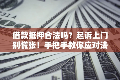 武汉借款抵押合法吗？起诉上门别慌张！手把手教你应对法律程序