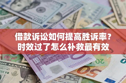 武汉借款诉讼如何提高胜诉率？时效过了怎么补救最有效