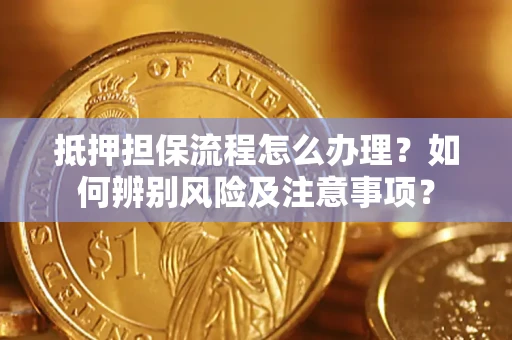 武汉抵押担保流程怎么办理？如何辨别风险及注意事项？