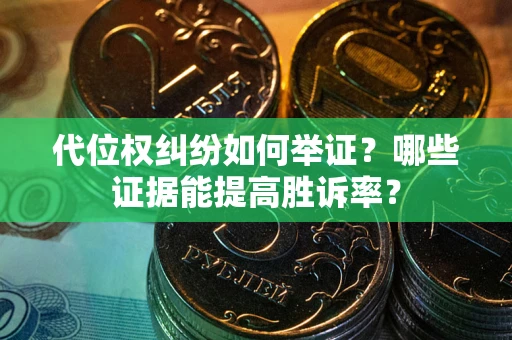 武汉代位权纠纷如何举证？哪些证据能提高胜诉率？