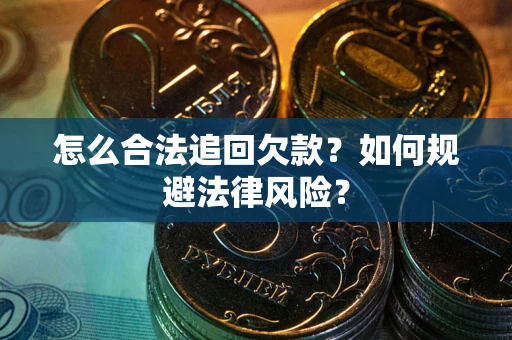 武汉怎么合法追回欠款？如何规避法律风险？