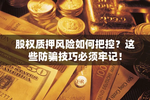 武汉股权质押风险如何把控？这些防骗技巧必须牢记！
