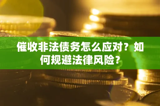 武汉催收非法债务怎么应对？如何规避法律风险？