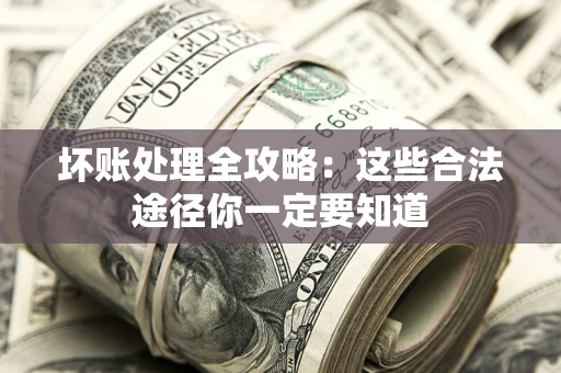 武汉坏账处理全攻略：这些合法途径你一定要知道