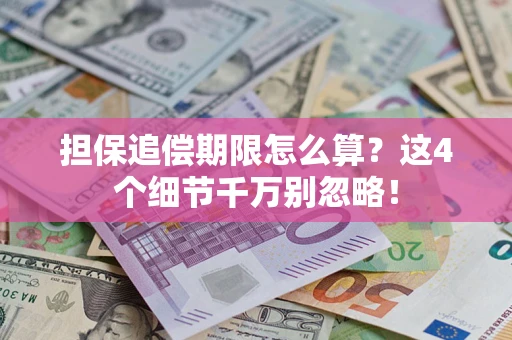 武汉担保追偿期限怎么算?这4个细节千万别忽略! 武汉担保追偿期限怎么算?这4个细节千万别忽略!