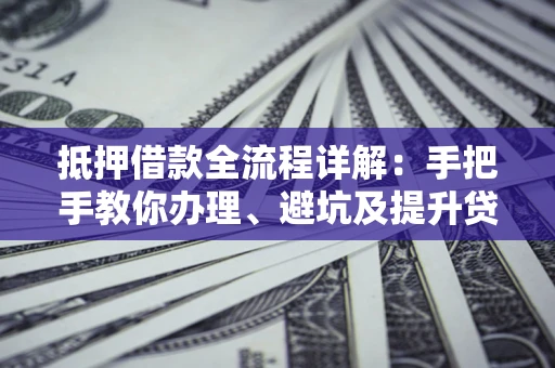 武汉抵押借款全流程详解：手把手教你办理、避坑及提升贷款额度