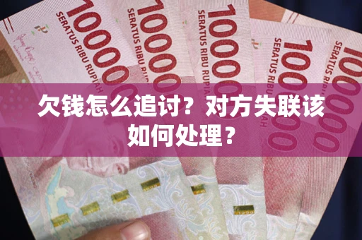 武汉欠钱怎么追讨？对方失联该如何处理？