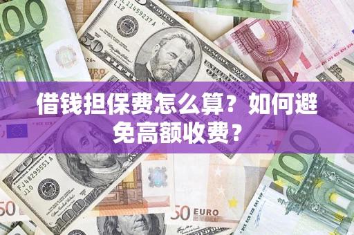 武汉借钱担保费怎么算？如何避免高额收费？