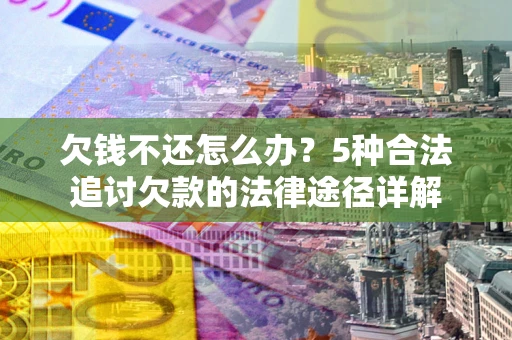 武汉欠钱不还怎么办？5种合法追讨欠款的法律途径详解