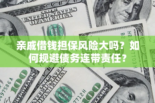 武汉亲戚借钱担保风险大吗？如何规避债务连带责任？