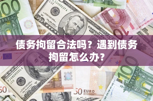 武汉债务拘留合法吗？遇到债务拘留怎么办？
