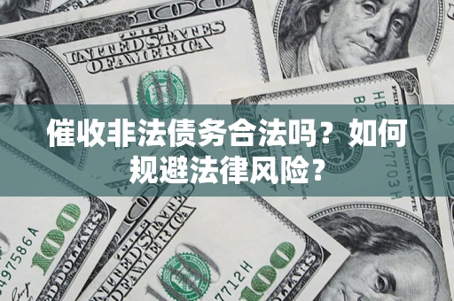 武汉催收非法债务合法吗？如何规避法律风险？