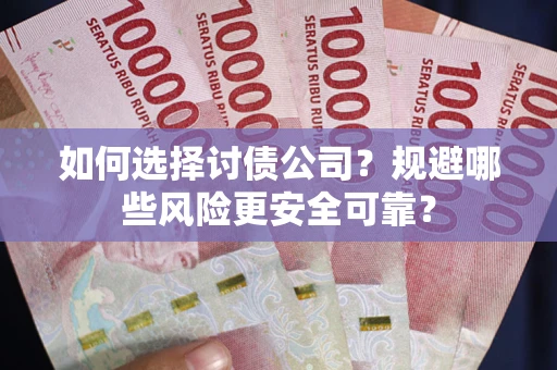 武汉如何选择讨债公司？规避哪些风险更安全可靠？