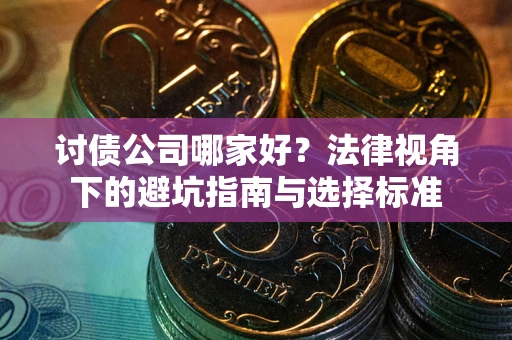 武汉讨债公司哪家好？法律视角下的避坑指南与选择标准