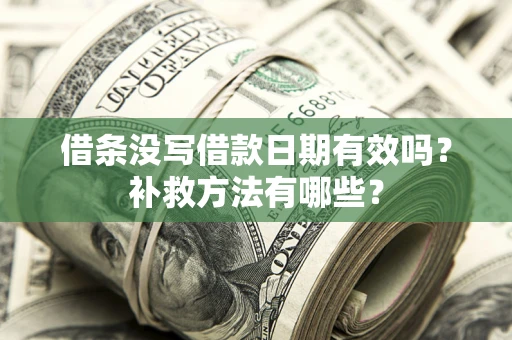 武汉借条没写借款日期有效吗?补救方法有哪些? 武汉借条没写借款日期有效吗?补救方法有哪些?