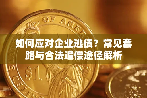 武汉如何应对企业逃债？常见套路与合法追偿途径解析