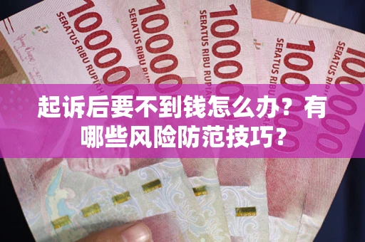 武汉起诉后要不到钱怎么办?有哪些风险防范技巧? 武汉起诉后要不到钱怎么办?有哪些风险防范技巧?