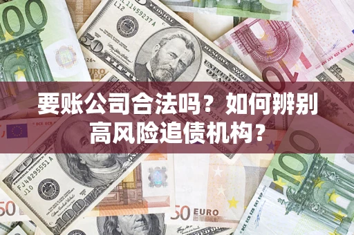 武汉要账公司合法吗？如何辨别高风险追债机构？