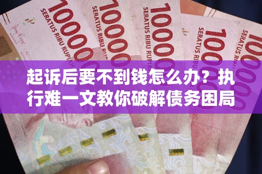 武汉起诉后要不到钱怎么办？执行难一文教你破解债务困局
